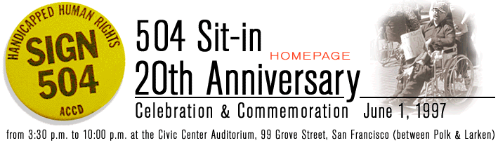 Banner with a yellow pin that reads "Handicapped Human Rights Sign 504 ACCD" and text that reads "504 Sit-in 20th Anniversary Celebration and Commemoration June 1, 1997" Small text below "from 3:30 p.m. to 10:00 p.m. at the Civic Center Auditorium, 99 Grove Street, San Francisco )between Polk & Larken)